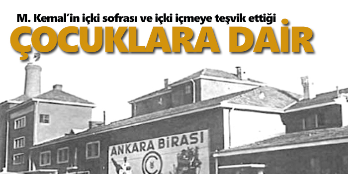 M. Kemal’in içki sofrası ve içki içmeye teşvik ettiği çocuklara dâir... (1)